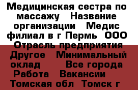 Медицинская сестра по массажу › Название организации ­ Медис филиал в г.Пермь, ООО › Отрасль предприятия ­ Другое › Минимальный оклад ­ 1 - Все города Работа » Вакансии   . Томская обл.,Томск г.